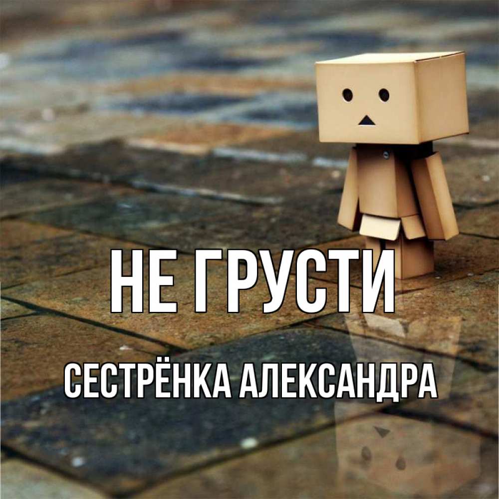 Открытка на каждый день с именем, Сестрёнка-Александра Не грусти Стив Прикольная открытка с пожеланием онлайн скачать бесплатно 