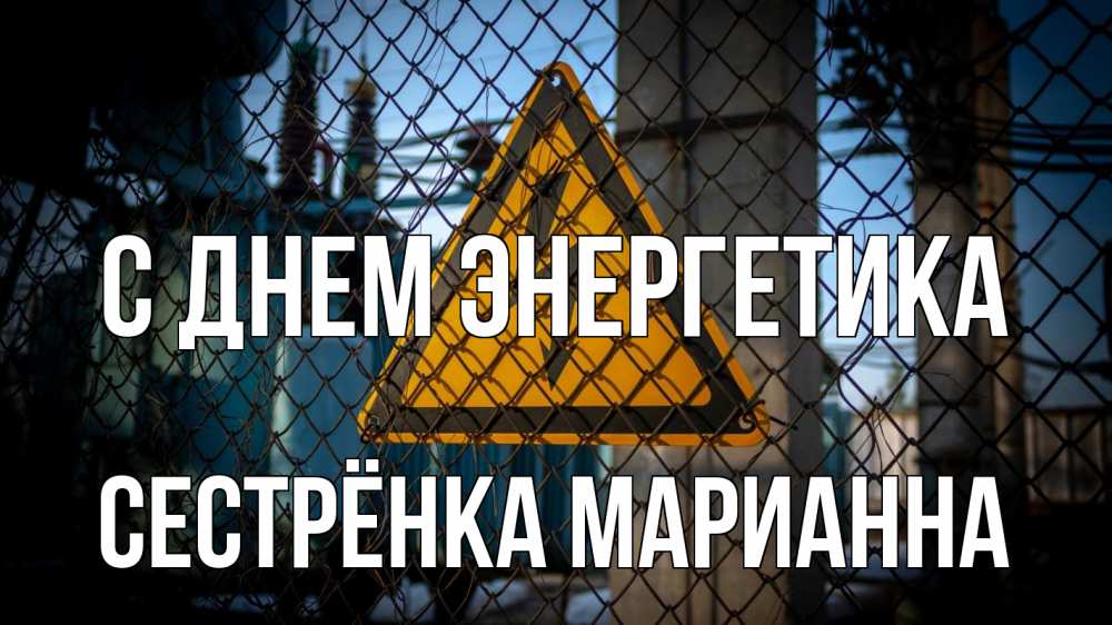 Открытка на каждый день с именем, Сестрёнка-Марианна С днем энергетика трансформаторная подстанция Прикольная открытка с пожеланием онлайн скачать бесплатно 