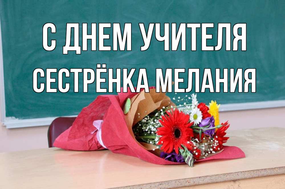 Открытка на каждый день с именем, Сестрёнка-Мелания С днем учителя школа с днем учителя Прикольная открытка с пожеланием онлайн скачать бесплатно 