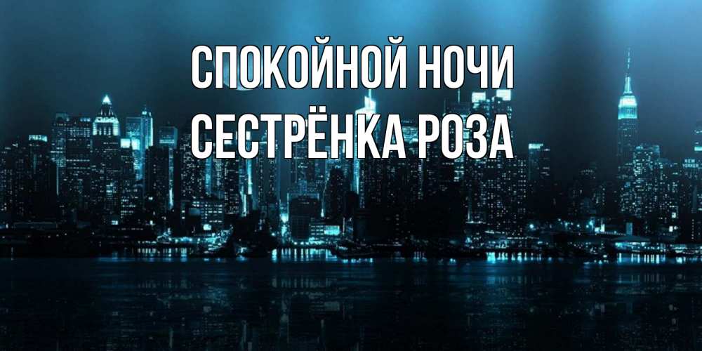 Открытка на каждый день с именем, Сестрёнка-Роза Спокойной ночи городской пейзаж Прикольная открытка с пожеланием онлайн скачать бесплатно 