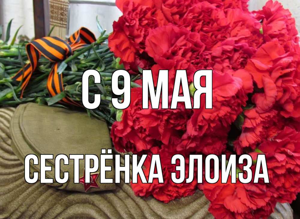 Открытка на каждый день с именем, Сестрёнка-Элоиза С 9 мая 9 мая Прикольная открытка с пожеланием онлайн скачать бесплатно 