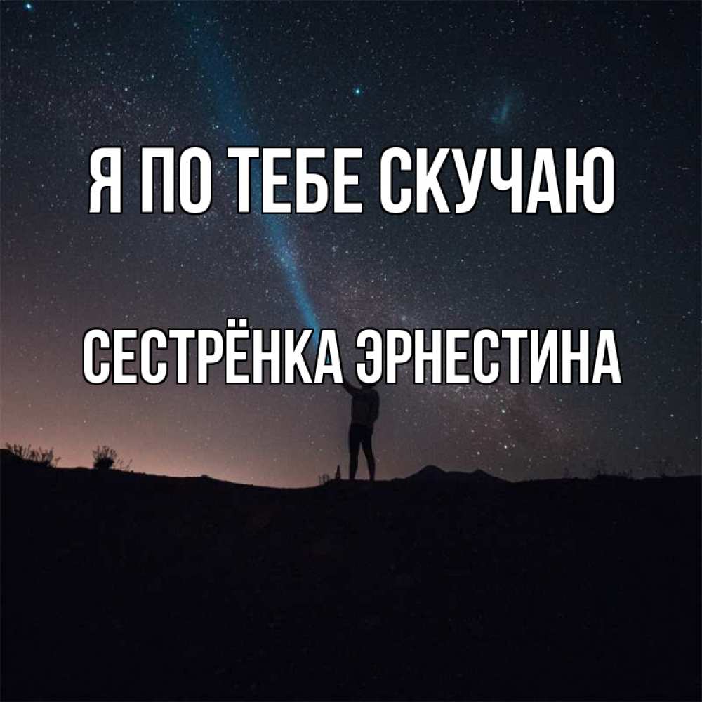 Открытка на каждый день с именем, Сестрёнка-Эрнестина Я по тебе скучаю звезды и луч света Прикольная открытка с пожеланием онлайн скачать бесплатно 
