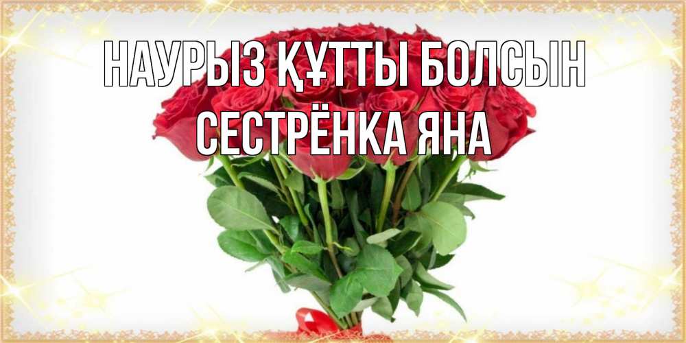 Открытка на каждый день с именем, Сестрёнка-Яна Наурыз құтты болсын самый огромный букет для милых дам Прикольная открытка с пожеланием онлайн скачать бесплатно 