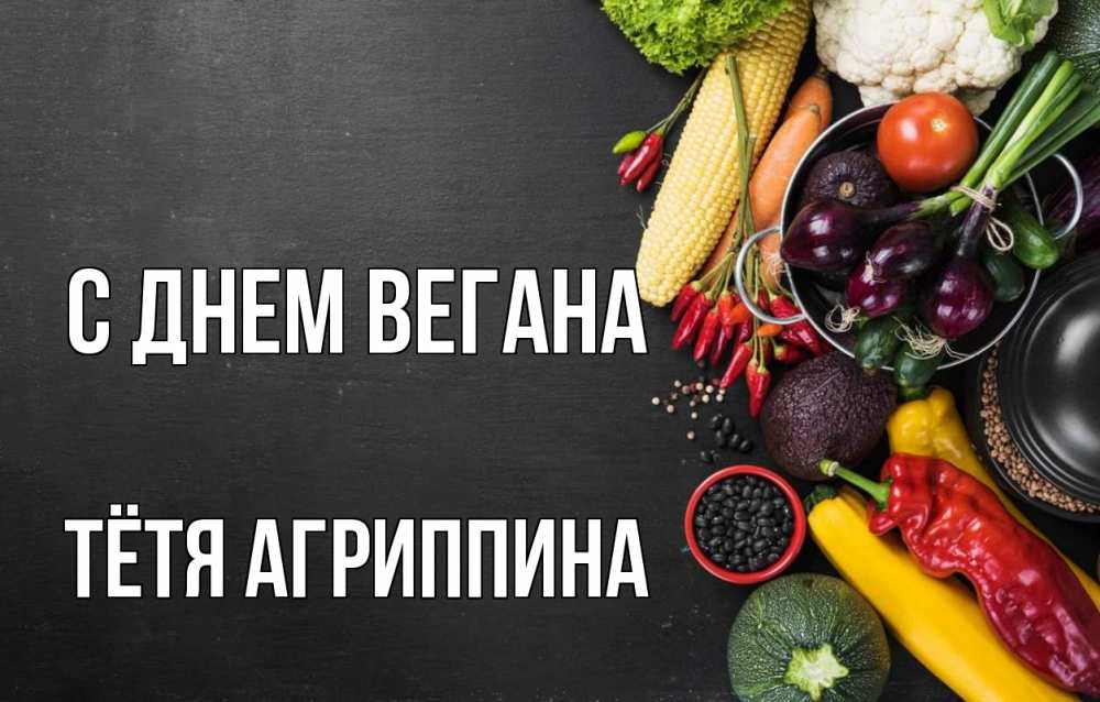 Открытка на каждый день с именем, Тётя-Агриппина С днем вегана день вегана Прикольная открытка с пожеланием онлайн скачать бесплатно 