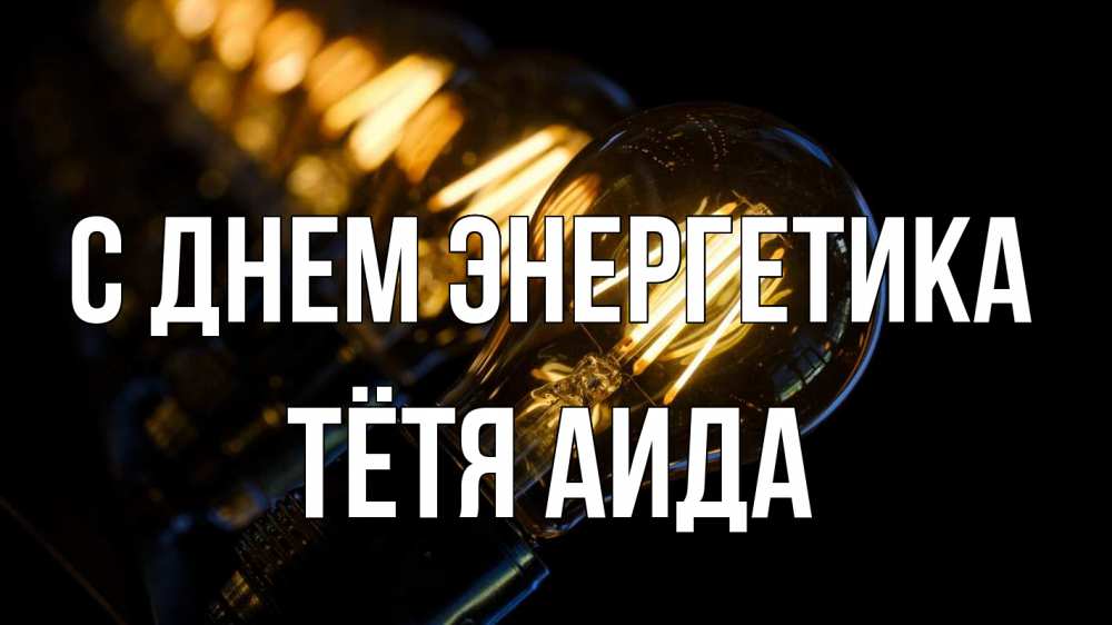Открытка на каждый день с именем, Тётя-Аида С днем энергетика лампочка Прикольная открытка с пожеланием онлайн скачать бесплатно 
