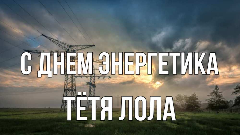 Открытка на каждый день с именем, Тётя-Лола С днем энергетика облака столбы линия Прикольная открытка с пожеланием онлайн скачать бесплатно 