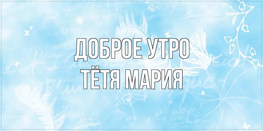 Открытка на каждый день с именем, Тётя-Мария Доброе утро красивые открытки зимнее Прикольная открытка с пожеланием онлайн скачать бесплатно 