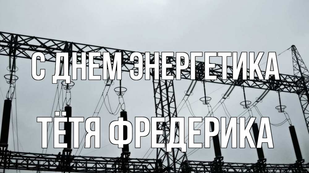 Открытка на каждый день с именем, Тётя-Фредерика С днем энергетика энергетика Прикольная открытка с пожеланием онлайн скачать бесплатно 