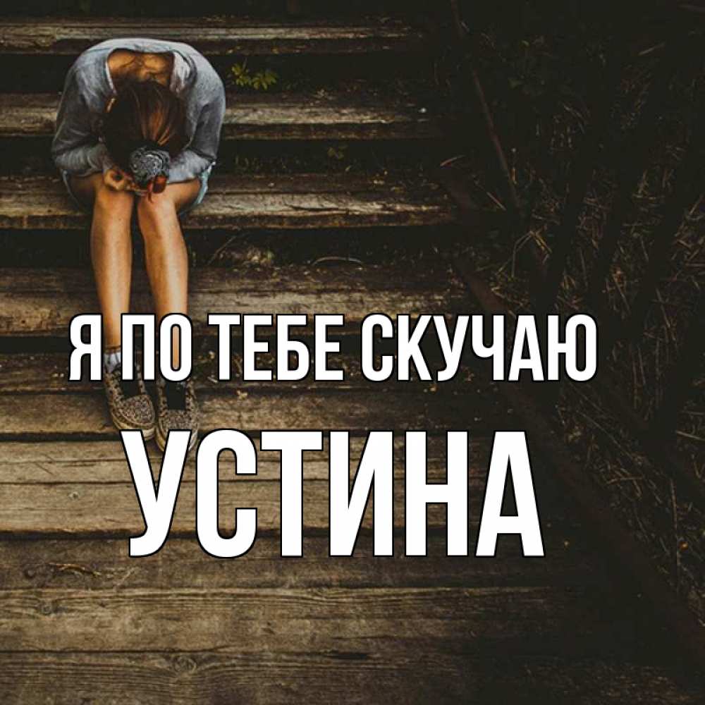 Открытка на каждый день с именем, Устина Я по тебе скучаю грущу Прикольная открытка с пожеланием онлайн скачать бесплатно 