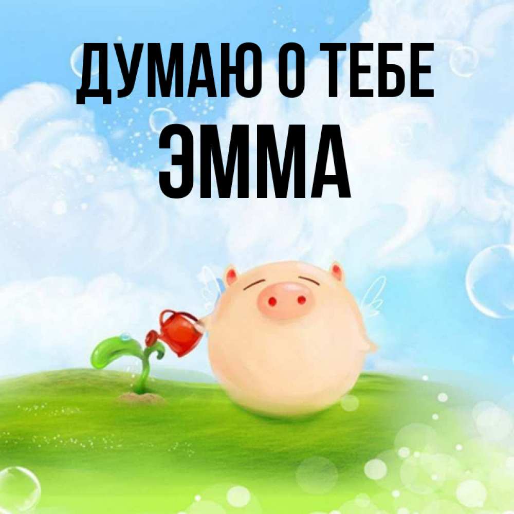 Открытка на каждый день с именем, Эмма Думаю о тебе позитивная свинюшка Прикольная открытка с пожеланием онлайн скачать бесплатно 