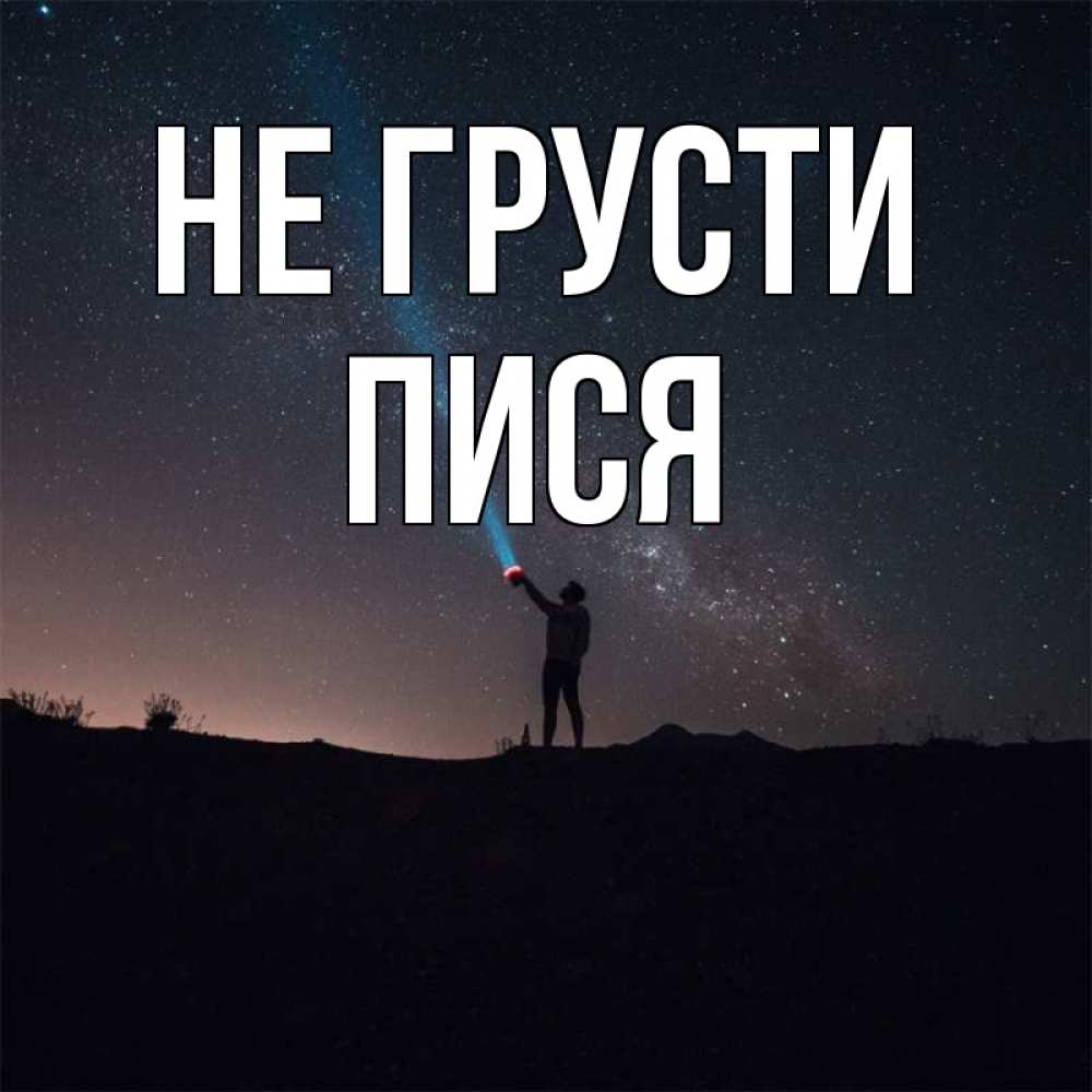Открытка на каждый день с именем, пися Не грусти луч света и млечный путь Прикольная открытка с пожеланием онлайн скачать бесплатно 