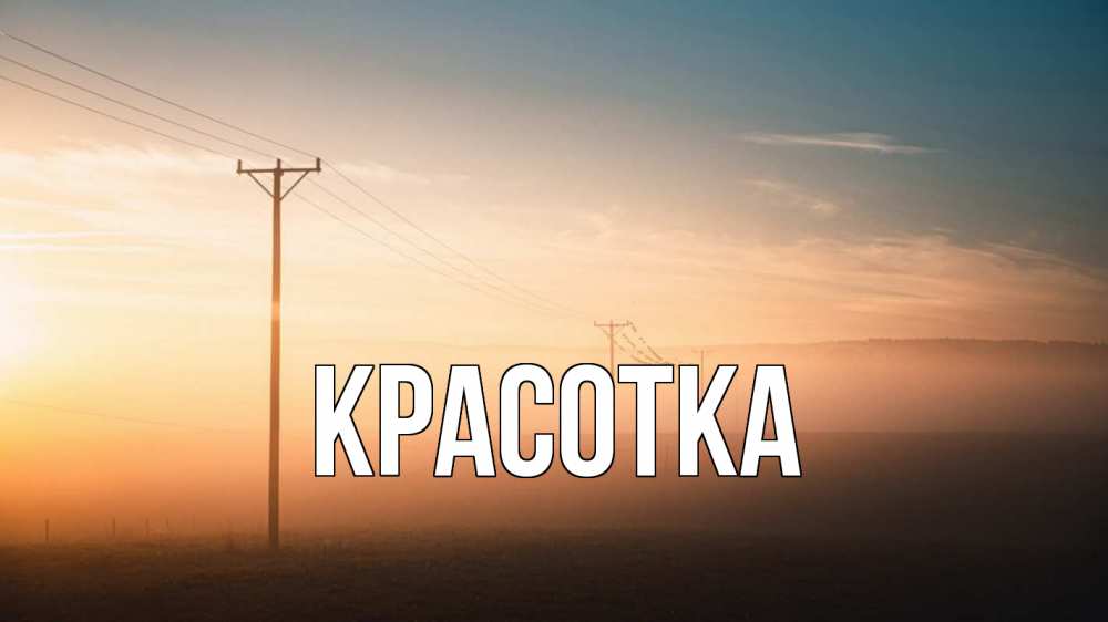 Открытка на каждый день с именем, красотка Главная дымка столбы провода Прикольная открытка с пожеланием онлайн скачать бесплатно 