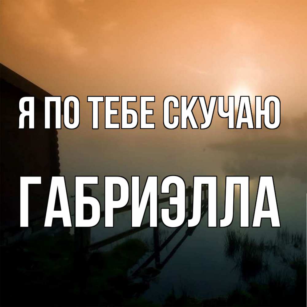 Открытка на каждый день с именем, Габриэлла Я по тебе скучаю приходи ко мне на чай Прикольная открытка с пожеланием онлайн скачать бесплатно 