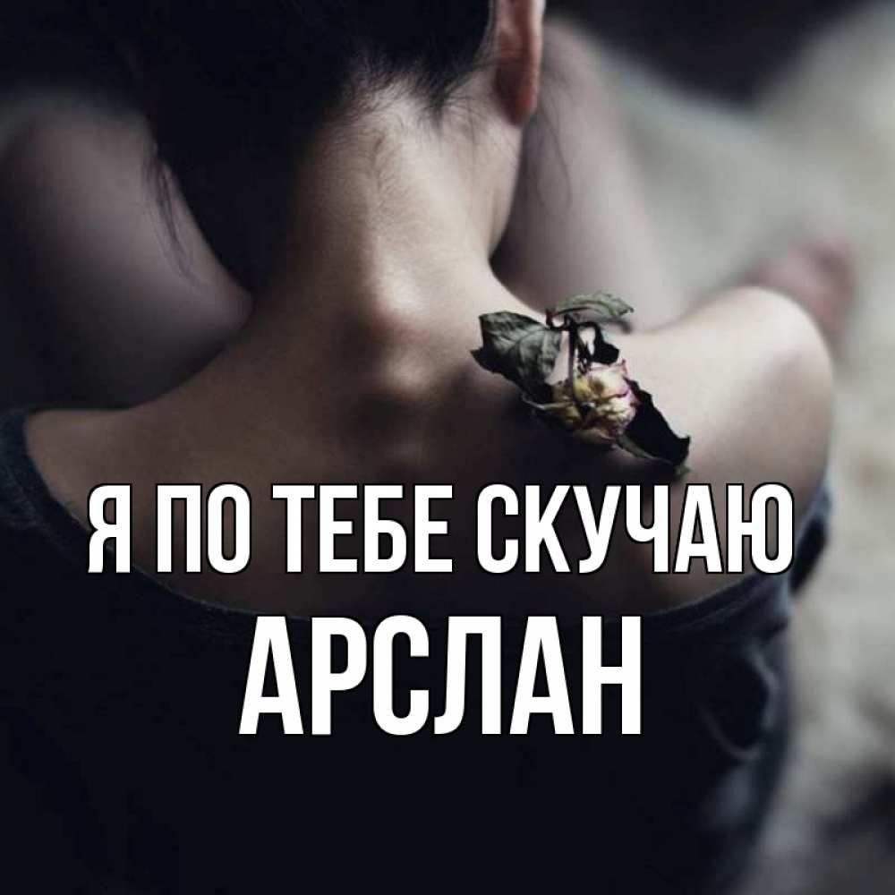 Открытка на каждый день с именем, Арслан Я по тебе скучаю засох цветок Прикольная открытка с пожеланием онлайн скачать бесплатно 