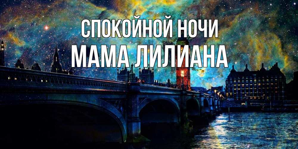 Открытка на каждый день с именем, Мама-Лилиана Спокойной ночи биг бен Прикольная открытка с пожеланием онлайн скачать бесплатно 