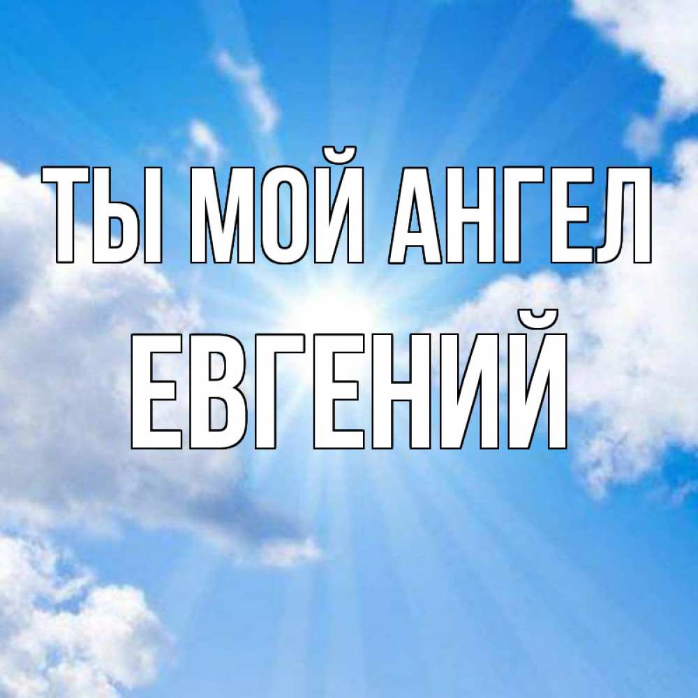 Открытка на каждый день с именем, ЕВГЕНИЙ Ты мой ангел лучики ангельского света с неба Прикольная открытка с пожеланием онлайн скачать бесплатно 