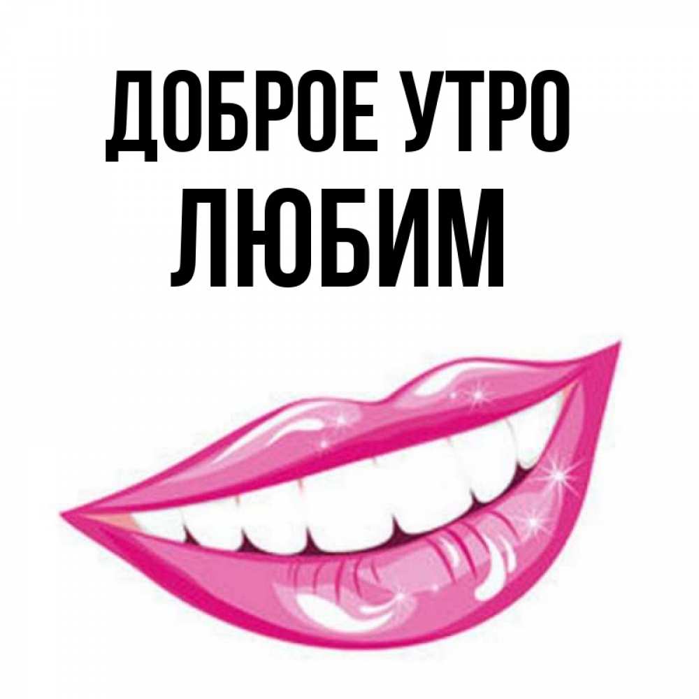 Открытка на каждый день с именем, Любим Доброе утро розовые губы и белые зубы Прикольная открытка с пожеланием онлайн скачать бесплатно 