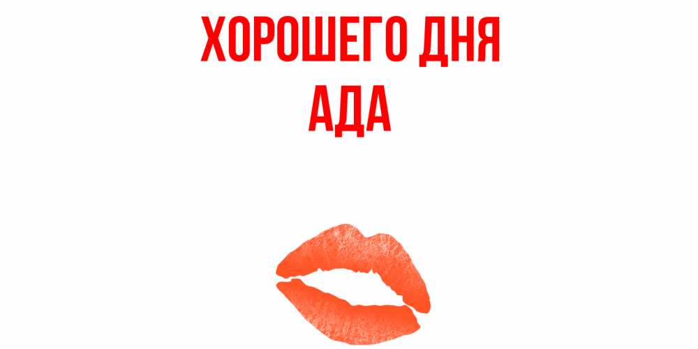 Открытка на каждый день с именем, Ада Хорошего дня удачного дня с поцелуем Прикольная открытка с пожеланием онлайн скачать бесплатно 