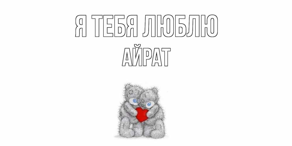 Открытка на каждый день с именем, Айрат Я тебя люблю мишки, сердце Прикольная открытка с пожеланием онлайн скачать бесплатно 