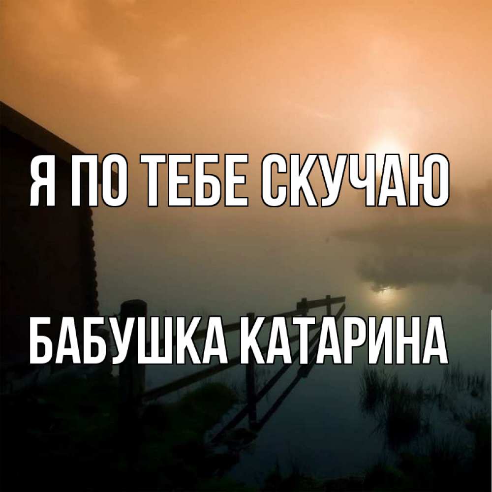 Открытка на каждый день с именем, Бабушка-Катарина Я по тебе скучаю приходи ко мне на чай Прикольная открытка с пожеланием онлайн скачать бесплатно 