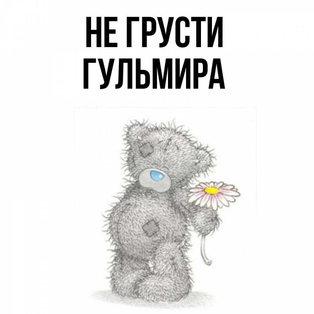 Открытка на каждый день с именем, Гульмира Не грусти Плюшевый медвежонок с заплатками Прикольная открытка с пожеланием онлайн скачать бесплатно 