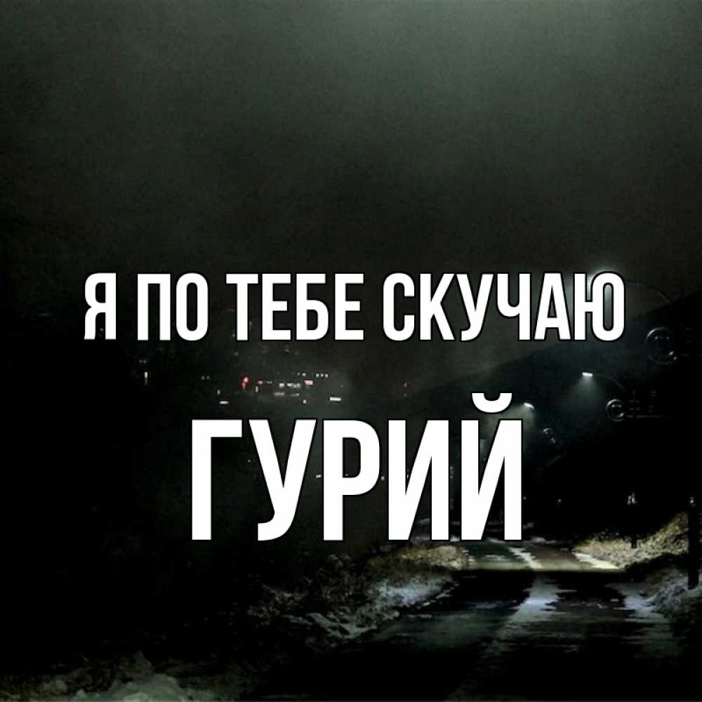 Открытка на каждый день с именем, Гурий Я по тебе скучаю окраина города Прикольная открытка с пожеланием онлайн скачать бесплатно 