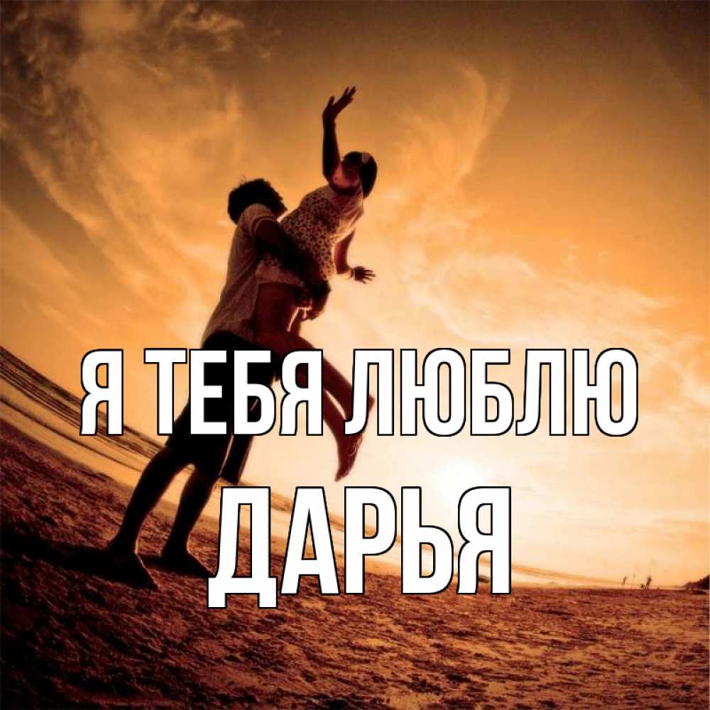 Открытка на каждый день с именем, Дарья Я тебя люблю парень держит девушку Прикольная открытка с пожеланием онлайн скачать бесплатно 