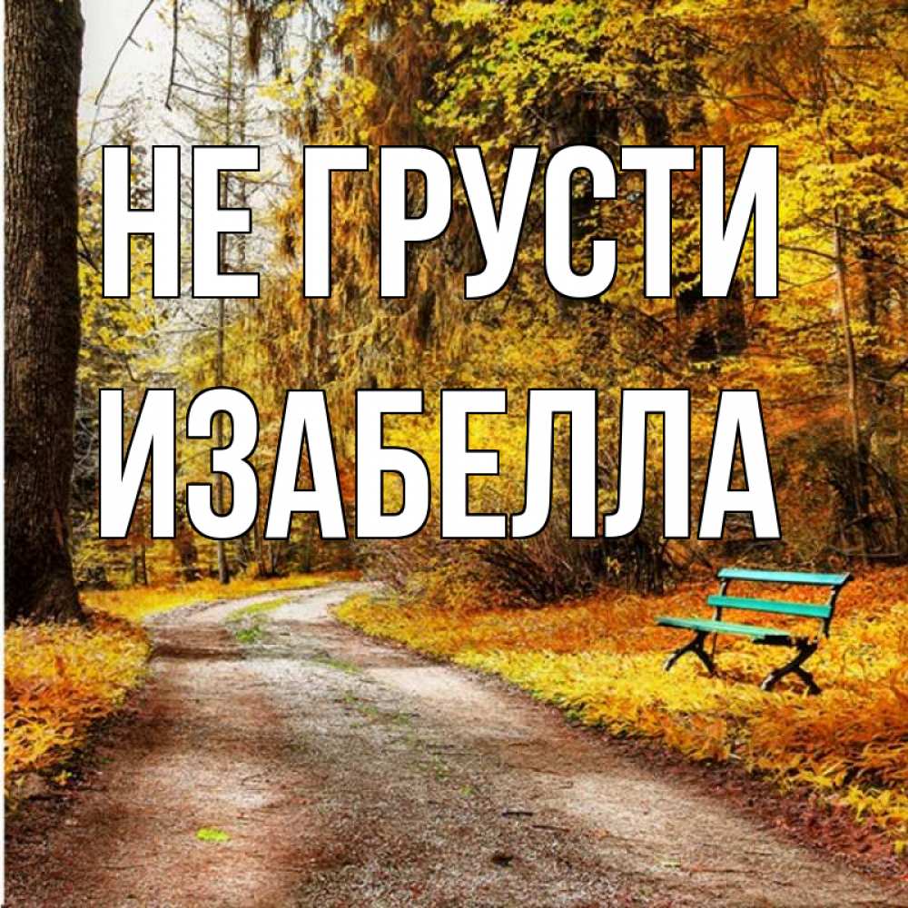 Открытка на каждый день с именем, Изабелла Не грусти зеленая лавочка Прикольная открытка с пожеланием онлайн скачать бесплатно 