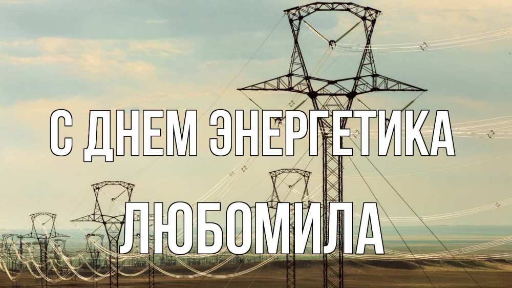Открытка на каждый день с именем, Любомила С днем энергетика провода небо Прикольная открытка с пожеланием онлайн скачать бесплатно 