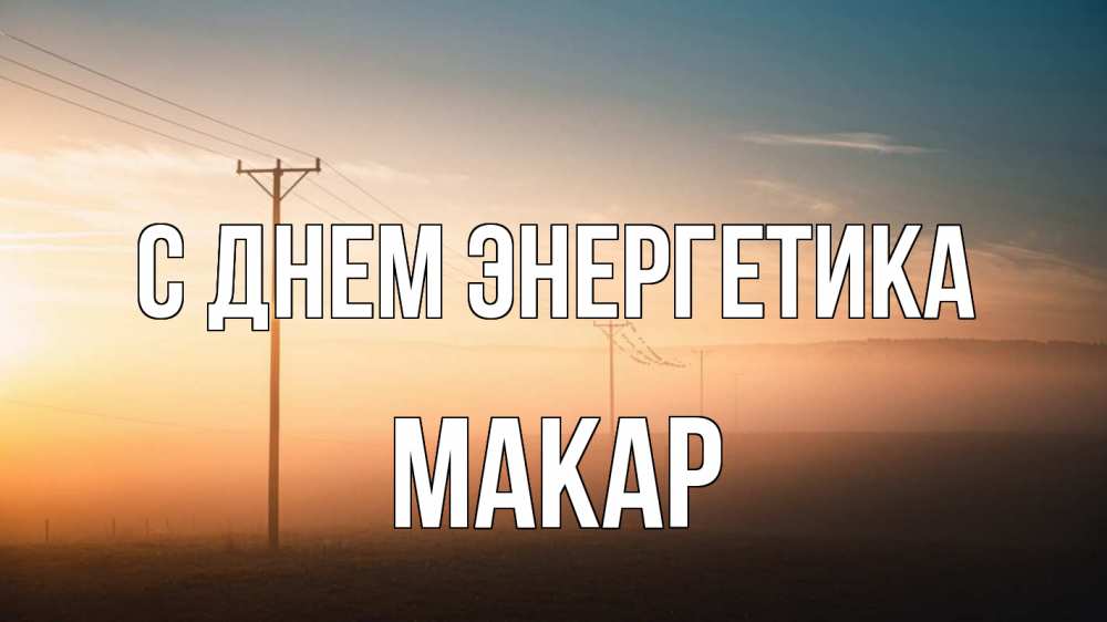 Открытка на каждый день с именем, Макар С днем энергетика дымка столбы провода Прикольная открытка с пожеланием онлайн скачать бесплатно 