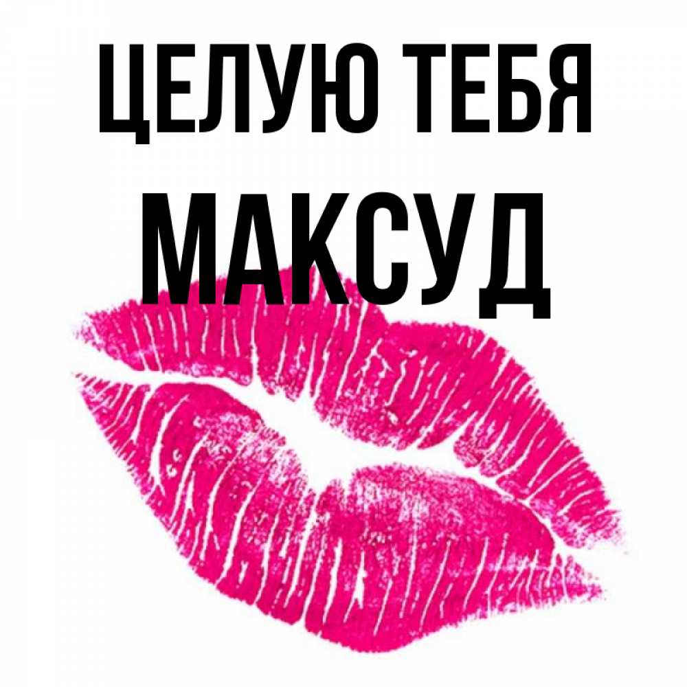 Открытка на каждый день с именем, Максуд Целую тебя след от помады Прикольная открытка с пожеланием онлайн скачать бесплатно 