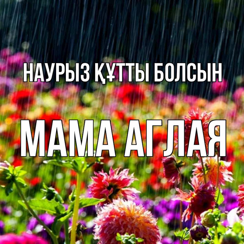 Открытка на каждый день с именем, Мама-Аглая Наурыз құтты болсын цветы под дождиком к наурызу Прикольная открытка с пожеланием онлайн скачать бесплатно 