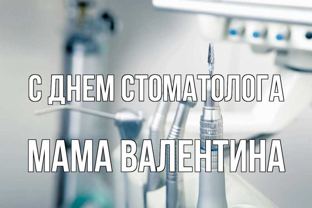 Открытка на каждый день с именем, Мама-Валентина С днем стоматолога с днем стоматолога  1 Прикольная открытка с пожеланием онлайн скачать бесплатно 