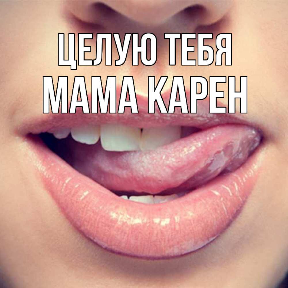 Открытка на каждый день с именем, Мама-Карен Целую тебя губы с языком Прикольная открытка с пожеланием онлайн скачать бесплатно 
