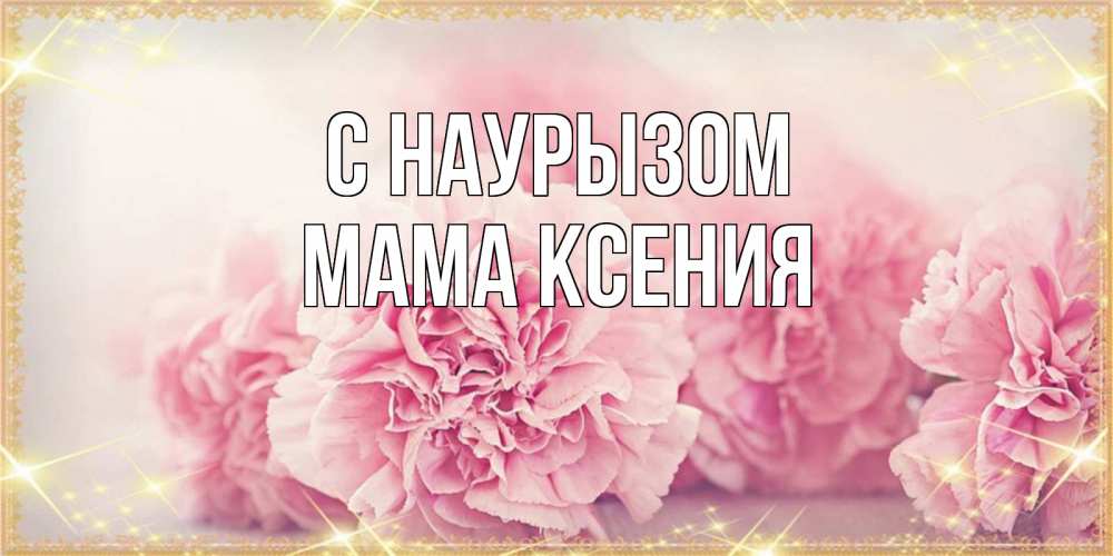 Открытка на каждый день с именем, Мама-Ксения С наурызом розовые цветы на праздник весны наурыз Прикольная открытка с пожеланием онлайн скачать бесплатно 