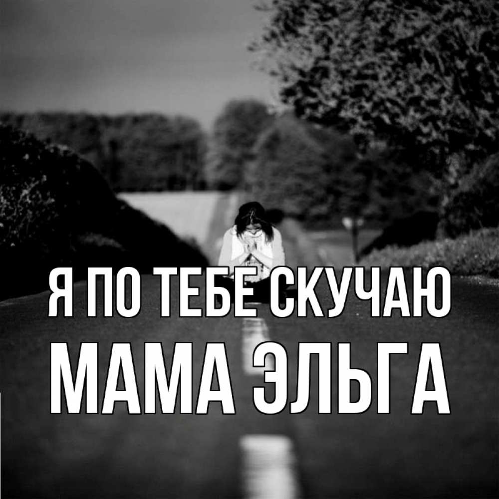 Открытка на каждый день с именем, Мама-Эльга Я по тебе скучаю фото Прикольная открытка с пожеланием онлайн скачать бесплатно 