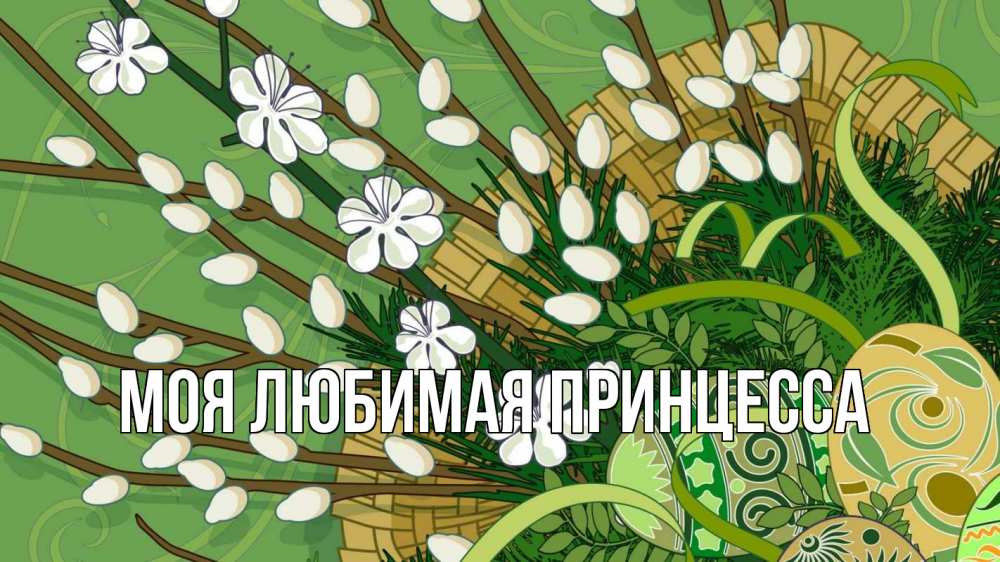 Открытка на каждый день с именем, Моя-Любимая-Принцесса Главная верба Прикольная открытка с пожеланием онлайн скачать бесплатно 