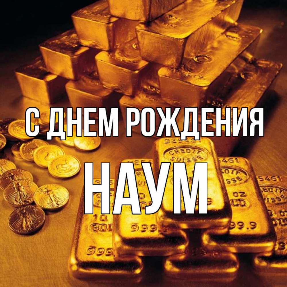 Открытка на каждый день с именем, Наум С днем рождения со слитками золота и золотыми монетами Прикольная открытка с пожеланием онлайн скачать бесплатно 