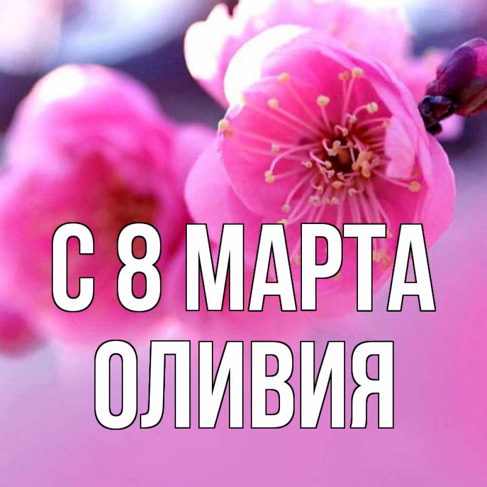 Открытка на каждый день с именем, Оливия С 8 МАРТА международный женский день Прикольная открытка с пожеланием онлайн скачать бесплатно 