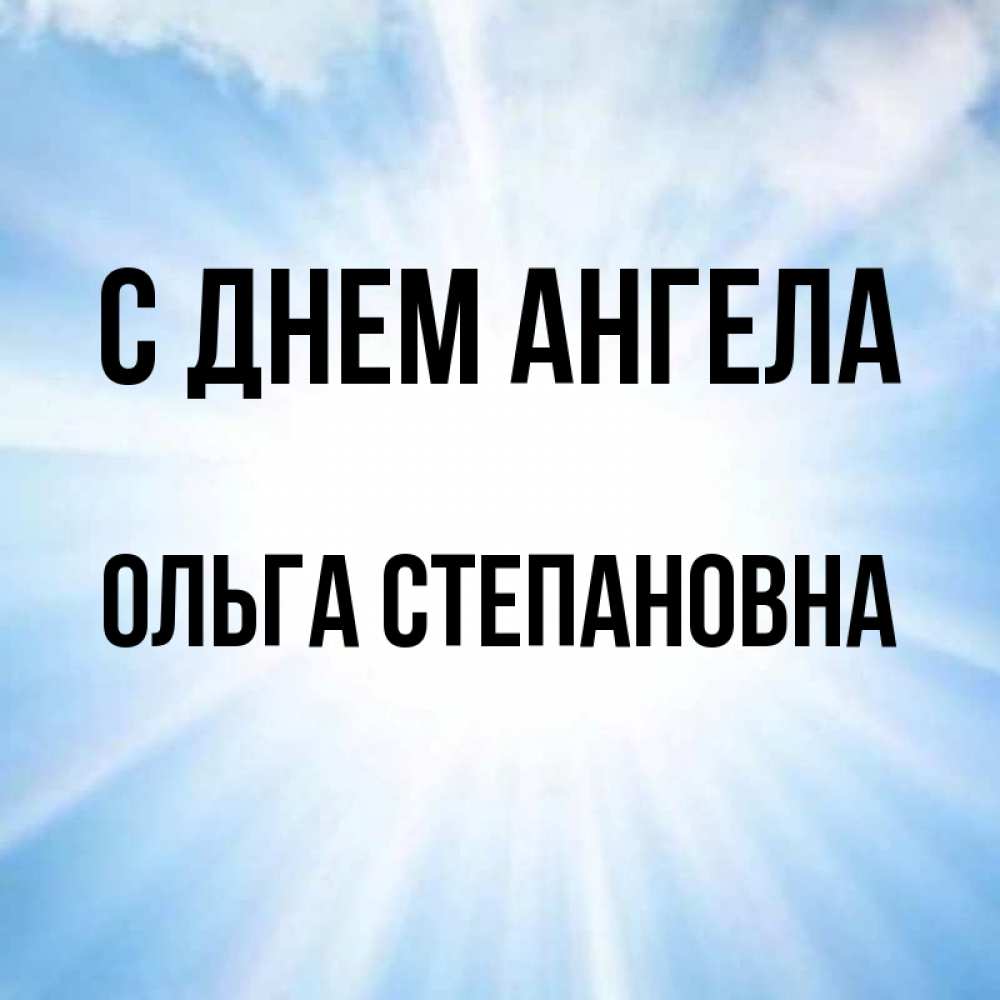 Открытка на каждый день с именем, Ольга-Степановна С днем ангела свет небесный Прикольная открытка с пожеланием онлайн скачать бесплатно 