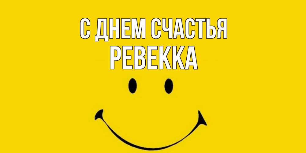 Открытка на каждый день с именем, Ревекка С днем счастья радость и улыбка Прикольная открытка с пожеланием онлайн скачать бесплатно 