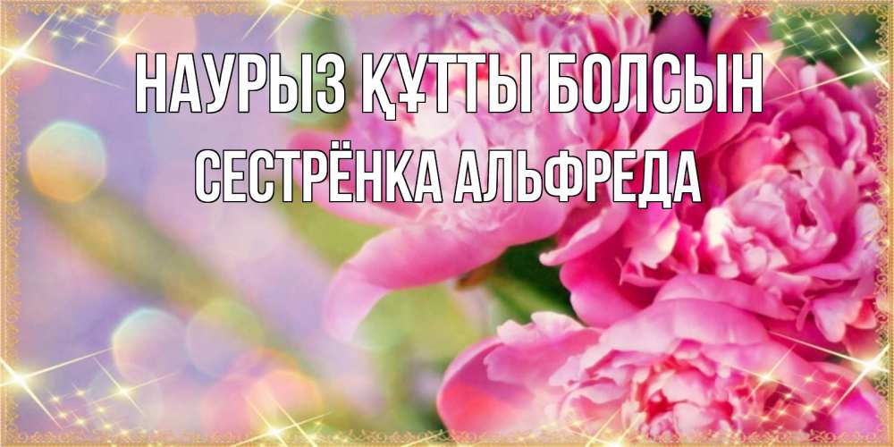 Открытка на каждый день с именем, Сестрёнка-Альфреда Наурыз құтты болсын красивые открытки с текстом для любимых дам Прикольная открытка с пожеланием онлайн скачать бесплатно 