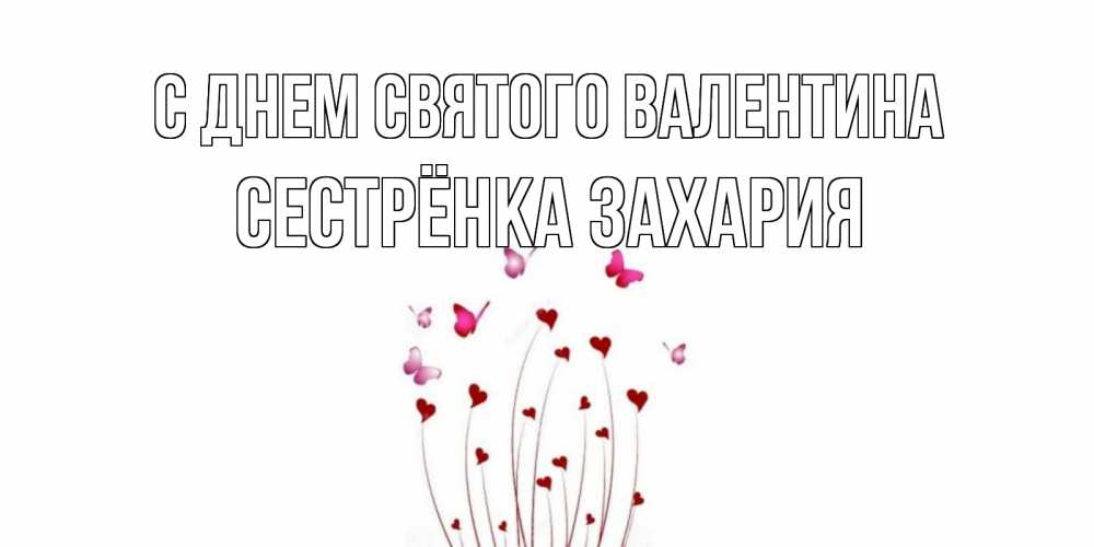 Открытка на каждый день с именем, Сестрёнка-Захария С днем Святого Валентина валентинку подписать онлайн на день всех влюбленных Прикольная открытка с пожеланием онлайн скачать бесплатно 