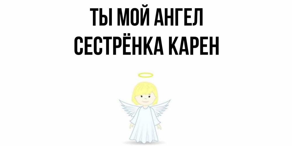 Открытка на каждый день с именем, Сестрёнка-Карен Ты мой ангел ангел Прикольная открытка с пожеланием онлайн скачать бесплатно 