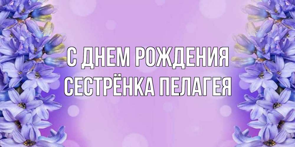 Открытка на каждый день с именем, Сестрёнка-Пелагея С днем рождения открытка с сиренью Прикольная открытка с пожеланием онлайн скачать бесплатно 