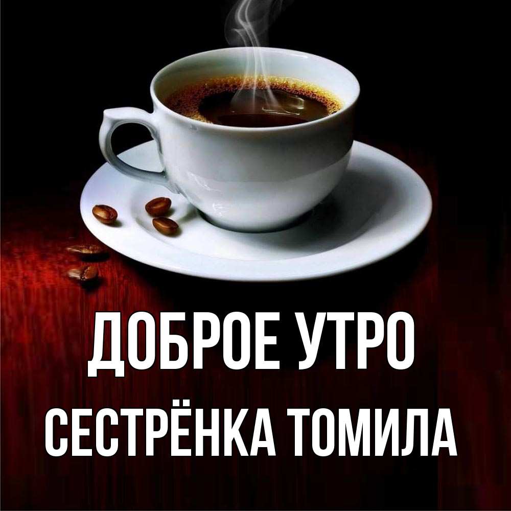 Открытка на каждый день с именем, Сестрёнка-Томила Доброе утро белая посуда Прикольная открытка с пожеланием онлайн скачать бесплатно 