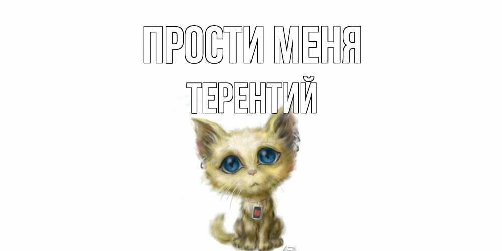 Открытка на каждый день с именем, Терентий Прости меня прости меня открытка с котиком Прикольная открытка с пожеланием онлайн скачать бесплатно 