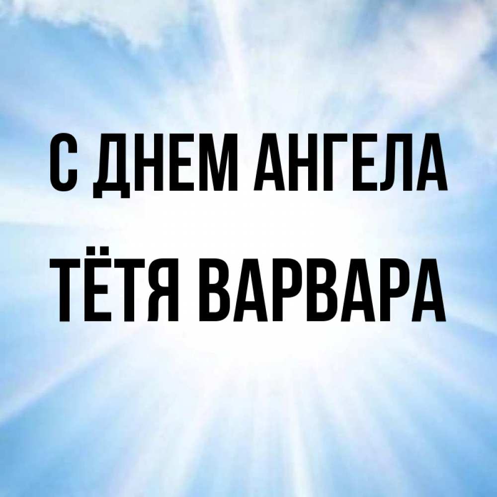 Открытка на каждый день с именем, Тётя-Варвара С днем ангела свет небесный Прикольная открытка с пожеланием онлайн скачать бесплатно 