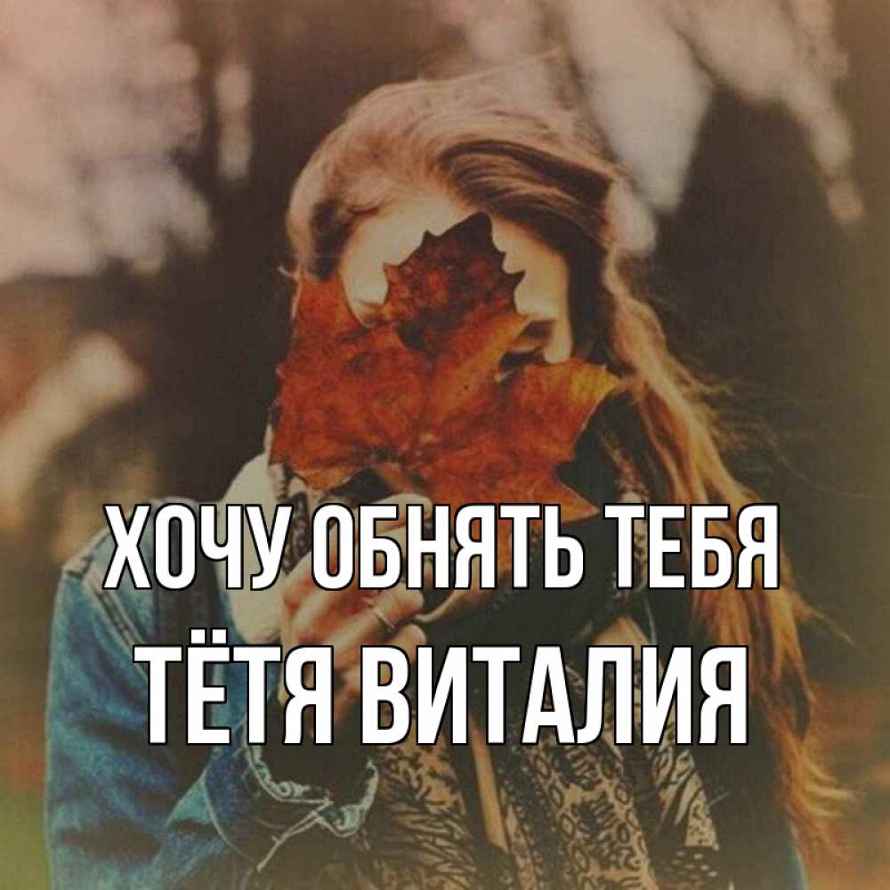 Открытка на каждый день с именем, Тётя-Виталия Хочу обнять тебя осеннее настроение и рыжая Прикольная открытка с пожеланием онлайн скачать бесплатно 