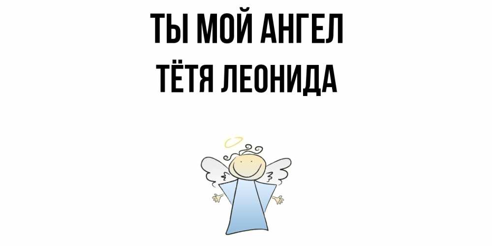 Открытка на каждый день с именем, Тётя-Леонида Ты мой ангел ангел Прикольная открытка с пожеланием онлайн скачать бесплатно 